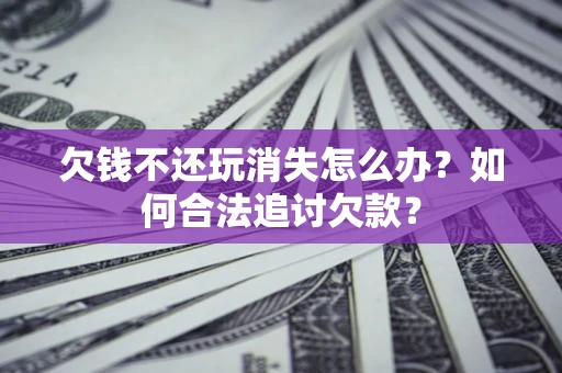 北京欠钱不还玩消失怎么办？如何合法追讨欠款？