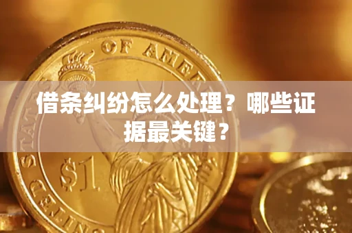 北京借条纠纷怎么处理？哪些证据最关键？