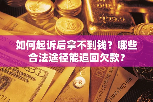 北京如何起诉后拿不到钱？哪些合法途径能追回欠款？
