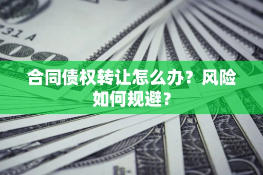 北京合同债权转让怎么办？风险如何规避？