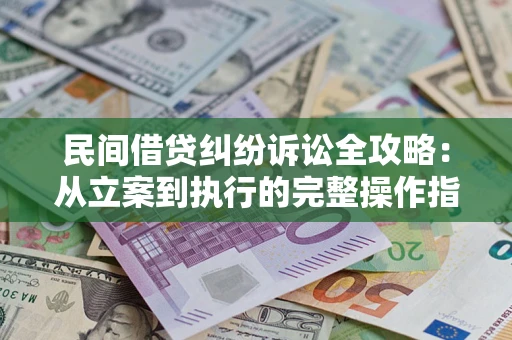 北京民间借贷纠纷诉讼全攻略：从立案到执行的完整操作指南