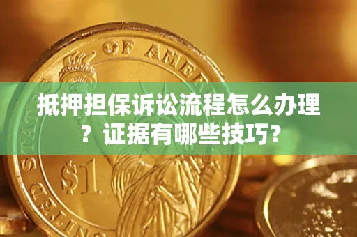 北京抵押担保诉讼流程怎么办理？证据有哪些技巧？