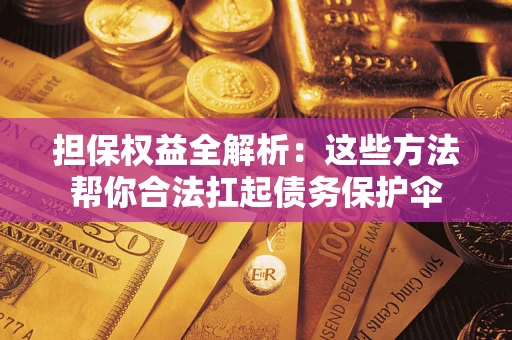 北京担保权益全解析：这些方法帮你合法扛起债务保护伞