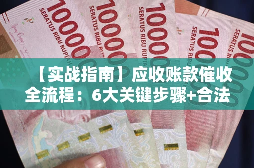北京【实战指南】应收账款催收全流程：6大关键步骤+合法回款技巧