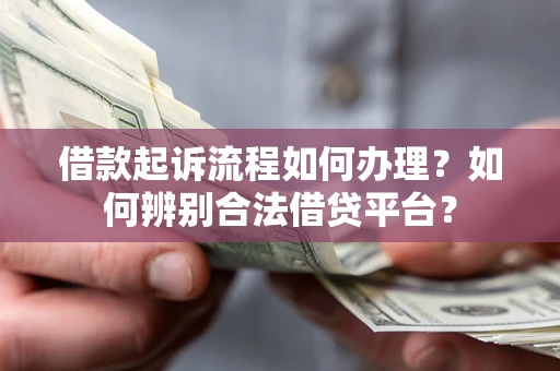 北京借款起诉流程如何办理？如何辨别合法借贷平台？