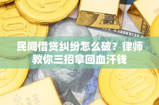 北京民间借贷纠纷怎么破？律师教你三招拿回血汗钱
