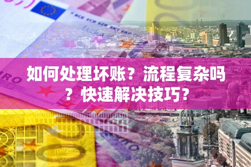 北京如何处理坏账？流程复杂吗？快速解决技巧？