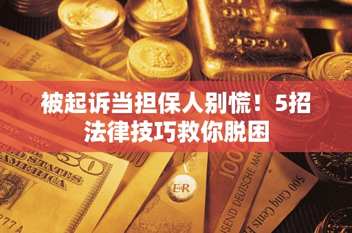 北京被起诉当担保人别慌！5招法律技巧救你脱困