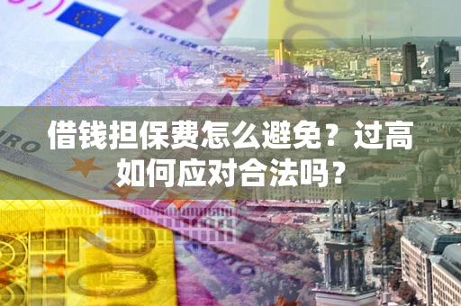 北京借钱担保费怎么避免？过高如何应对合法吗？