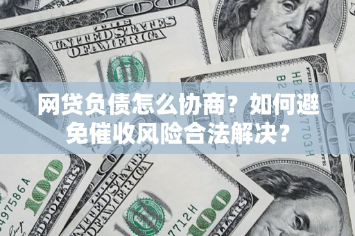 北京网贷负债怎么协商？如何避免催收风险合法解决？