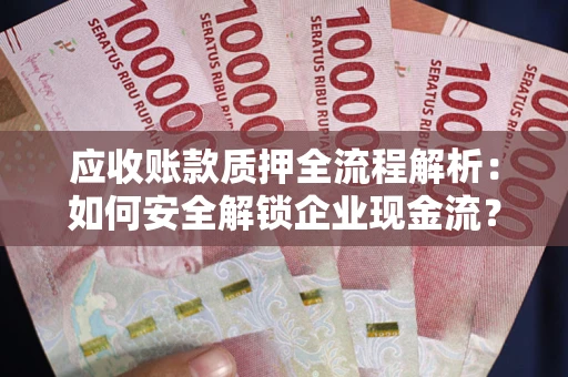北京应收账款质押全流程解析：如何安全解锁企业现金流？