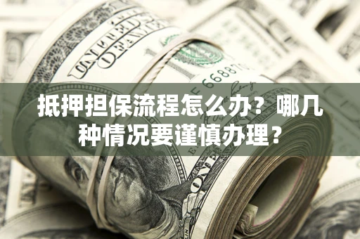 北京抵押担保流程怎么办？哪几种情况要谨慎办理？