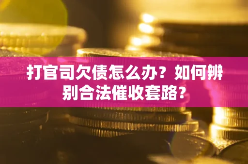 北京打官司欠债怎么办？如何辨别合法催收套路？