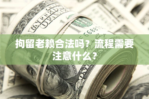 北京拘留老赖合法吗？流程需要注意什么？