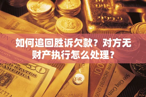 北京如何追回胜诉欠款？对方无财产执行怎么处理？