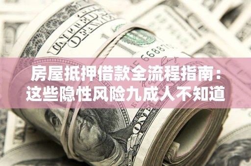 北京房屋抵押借款全流程指南：这些隐性风险九成人不知道