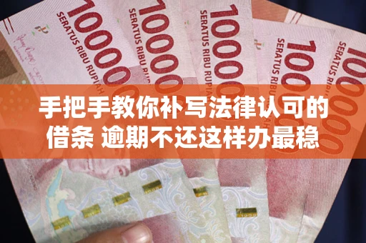 北京手把手教你补写法律认可的借条 逾期不还这样办最稳妥