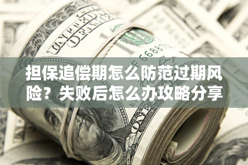 北京担保追偿期怎么防范过期风险？失败后怎么办攻略分享