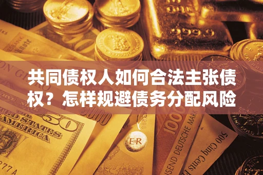 北京共同债权人如何合法主张债权？怎样规避债务分配风险？