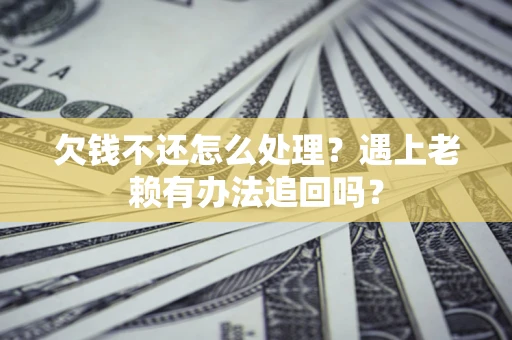 北京欠钱不还怎么处理？遇上老赖有办法追回吗？