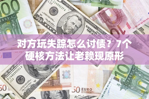 北京对方玩失踪怎么讨债？7个硬核方法让老赖现原形