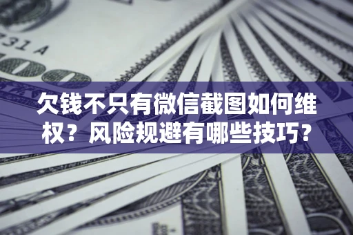 北京欠钱不只有微信截图如何维权？风险规避有哪些技巧？