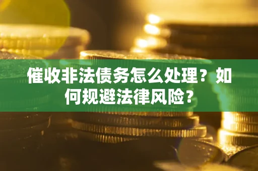 北京催收非法债务怎么处理？如何规避法律风险？