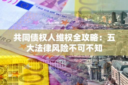 北京共同债权人维权全攻略：五大法律风险不可不知
