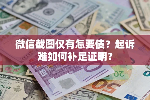北京微信截图仅有怎要债？起诉难如何补足证明？