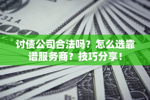 北京讨债公司合法吗？怎么选靠谱服务商？技巧分享！