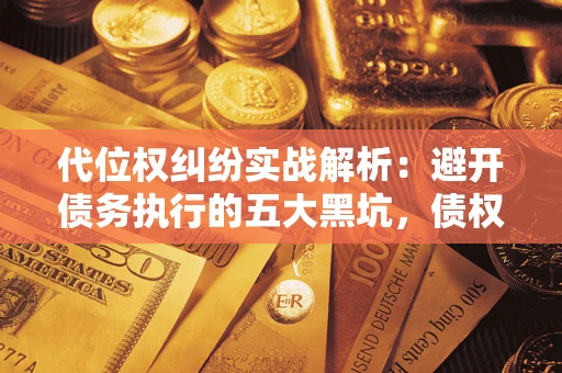 北京代位权纠纷实战解析：避开债务执行的五大黑坑，债权人必看指南