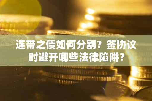 北京连带之债如何分割？签协议时避开哪些法律陷阱？
