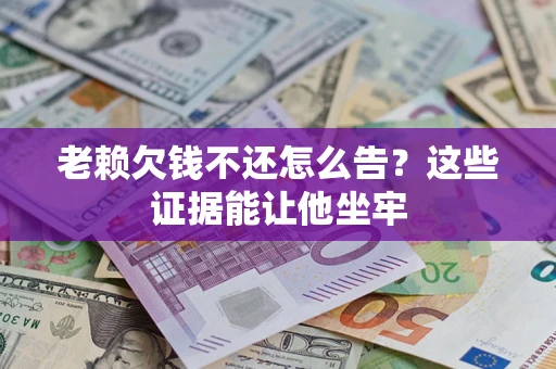 北京老赖欠钱不还怎么告？这些证据能让他坐牢
