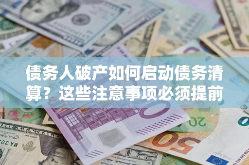 北京债务人破产如何启动债务清算？这些注意事项必须提前知道