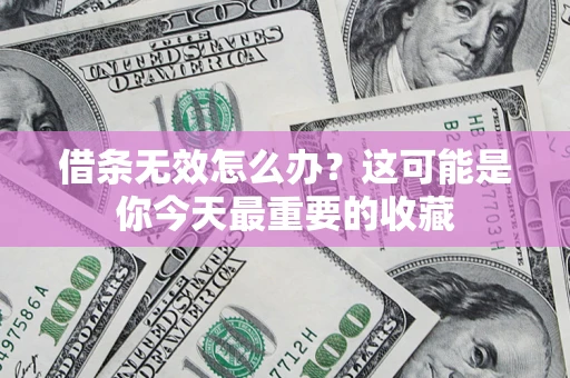 北京借条无效怎么办？这可能是你今天最重要的收藏
