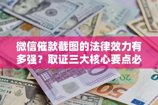 北京微信催款截图的法律效力有多强？取证三大核心要点必须知道！