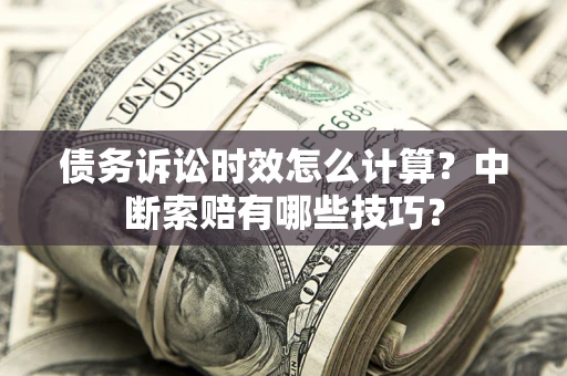 北京债务诉讼时效怎么计算？中断索赔有哪些技巧？