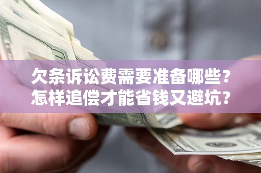 北京欠条诉讼费需要准备哪些？怎样追偿才能省钱又避坑？