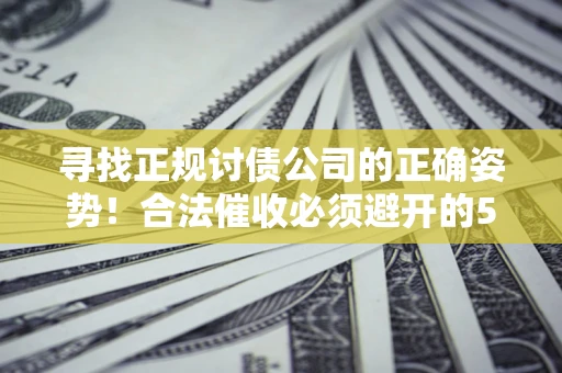 北京寻找正规讨债公司的正确姿势！合法催收必须避开的5大雷区