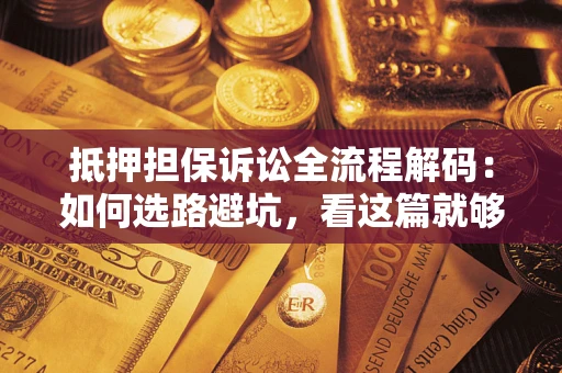 北京抵押担保诉讼全流程解码：如何选路避坑，看这篇就够了