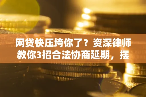 北京网贷快压垮你了？资深律师教你3招合法协商延期，摆脱暴力催收！