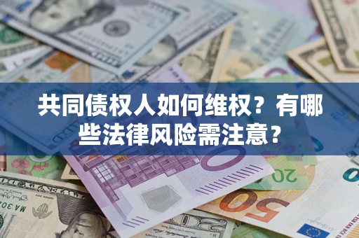北京共同债权人如何维权？有哪些法律风险需注意？