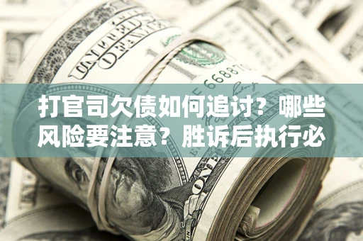 北京打官司欠债如何追讨？哪些风险要注意？胜诉后执行必看！