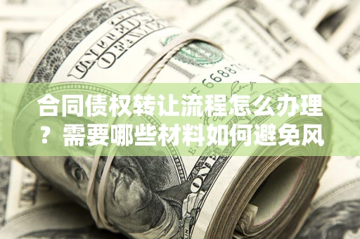 北京合同债权转让流程怎么办理？需要哪些材料如何避免风险？