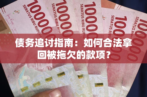 北京债务追讨指南：如何合法拿回被拖欠的款项？
