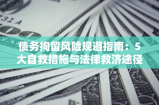 北京债务拘留风险规避指南：5大自救措施与法律救济途径