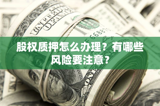 北京股权质押怎么办理？有哪些风险要注意？
