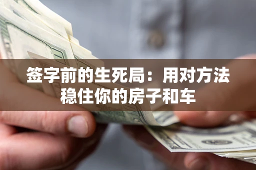 北京签字前的生死局：用对方法稳住你的房子和车