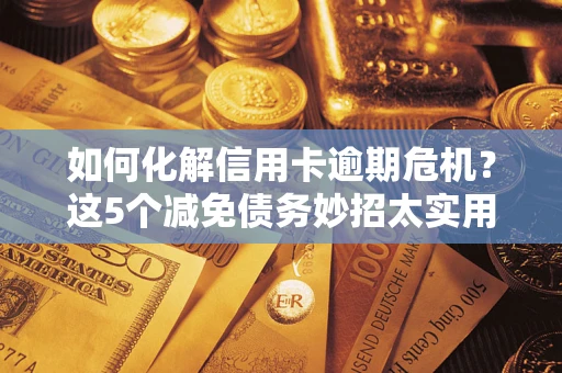北京如何化解信用卡逾期危机？这5个减免债务妙招太实用