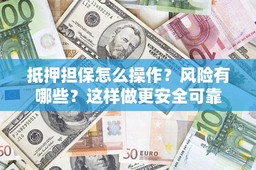 北京抵押担保怎么操作？风险有哪些？这样做更安全可靠
